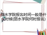 丽水学院报名时间一般是什么时候(丽水学院何时报名)