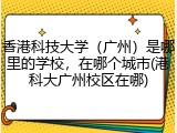 香港科技大学（广州）是哪里的学校，在哪个城市(港科大广州校区在哪)