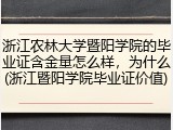 浙江农林大学暨阳学院的毕业证含金量怎么样，为什么(浙江暨阳学院毕业证价值)