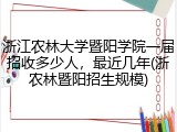 浙江农林大学暨阳学院一届招收多少人，最近几年(浙农林暨阳招生规模)