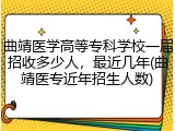 曲靖医学高等专科学校一届招收多少人，最近几年(曲靖医专近年招生人数)