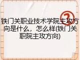铁门关职业技术学院主攻方向是什么，怎么样(铁门关职院主攻方向)