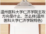 温州医科大学仁济学院主攻方向是什么，怎么样(温州医科大学仁济学院特色)