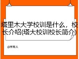 塔里木大学校训是什么，校长介绍(塔大校训校长简介)