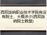 西双版纳职业技术学院有没有院士，大概多少(西双版纳院士数量)