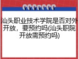 汕头职业技术学院是否对外开放，要预约吗(汕头职院开放需预约吗)