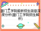 厦门工学院最新招生简章深度分析(厦门工学院招生解析)