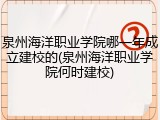 泉州海洋职业学院哪一年成立建校的(泉州海洋职业学院何时建校)