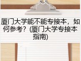 厦门大学能不能专接本，如何参考？(厦门大学专接本指南)