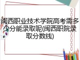 闽西职业技术学院高考需多少分能录取呢(闽西职院录取分数线)