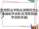 东营职业学院在读期间怎么申请助学贷款(东营职院助学贷款申请)