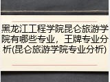 黑龙江工程学院昆仑旅游学院有哪些专业，王牌专业分析(昆仑旅游学院专业分析)