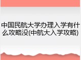 中国民航大学办理入学有什么攻略没(中航大入学攻略)