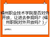 福州职业技术学院是否对外开放，让进去参观吗？(福州职院对外开放吗？)