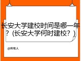长安大学建校时间是哪一年？(长安大学何时建校？)