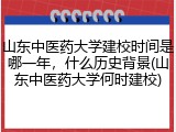山东中医药大学建校时间是哪一年，什么历史背景(山东中医药大学何时建校)