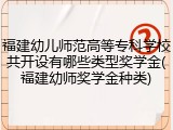 福建幼儿师范高等专科学校共开设有哪些类型奖学金(福建幼师奖学金种类)