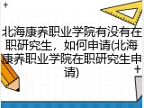 北海康养职业学院有没有在职研究生，如何申请(北海康养职业学院在职研究生申请)