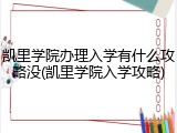 凯里学院办理入学有什么攻略没(凯里学院入学攻略)