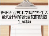 贵阳职业技术学院的招生人数和计划解读(贵阳职院招生解读)
