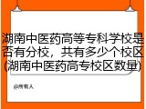 湖南中医药高等专科学校是否有分校，共有多少个校区(湖南中医药高专校区数量)