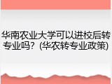 华南农业大学可以进校后转专业吗？(华农转专业政策)