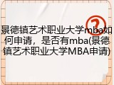 景德镇艺术职业大学mba如何申请，是否有mba(景德镇艺术职业大学MBA申请)