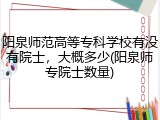 阳泉师范高等专科学校有没有院士，大概多少(阳泉师专院士数量)