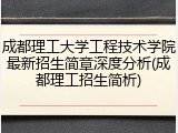 成都理工大学工程技术学院最新招生简章深度分析(成都理工招生简析)