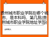 贵州城市职业学院在哪个城市，是本科吗，第几批(贵州城市职业学院地址学历)