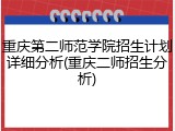 重庆第二师范学院招生计划详细分析(重庆二师招生分析)