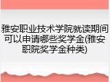 雅安职业技术学院就读期间可以申请哪些奖学金(雅安职院奖学金种类)