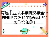 清远职业技术学院奖学金评定细则是怎样的(清远职院奖学金细则)