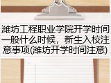 潍坊工程职业学院开学时间一般什么时候，新生入校注意事项(潍坊开学时间注意)