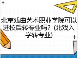 北京戏曲艺术职业学院可以进校后转专业吗？(北戏入学转专业)