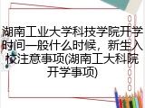 湖南工业大学科技学院开学时间一般什么时候，新生入校注意事项(湖南工大科院开学事项)