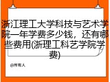 浙江理工大学科技与艺术学院一年学费多少钱，还有哪些费用(浙理工科艺学院学费)