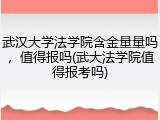 武汉大学法学院含金量量吗，值得报吗(武大法学院值得报考吗)