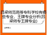 吕梁师范高等专科学校有哪些专业，王牌专业分析(吕梁师专王牌专业)
