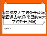 南昌航空大学对外开放吗，能否进去参观(南昌航空大学对外开放吗)