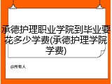 承德护理职业学院到毕业要花多少学费(承德护理学院学费)