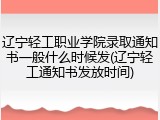 辽宁轻工职业学院录取通知书一般什么时候发(辽宁轻工通知书发放时间)