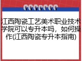 江西陶瓷工艺美术职业技术学院可以专升本吗，如何操作(江西陶瓷专升本指南)