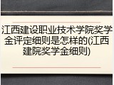 江西建设职业技术学院奖学金评定细则是怎样的(江西建院奖学金细则)