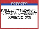 泉州工艺美术职业学院有出过什么知名人士吗(泉州工艺美院知名校友)