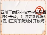 四川工商职业技术学院是否对外开放，让进去参观吗？(四川工商职院对外开放吗)