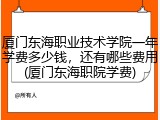 厦门东海职业技术学院一年学费多少钱，还有哪些费用(厦门东海职院学费)