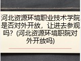 河北资源环境职业技术学院是否对外开放，让进去参观吗？(河北资源环境职院对外开放吗)
