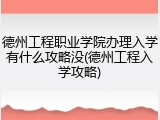 德州工程职业学院办理入学有什么攻略没(德州工程入学攻略)