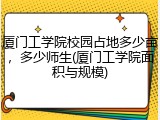 厦门工学院校园占地多少亩，多少师生(厦门工学院面积与规模)